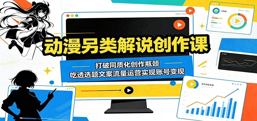 动漫另类解说创作课:打破同质化创作瓶颈,吃透选题文案流量运营实现账号变现-来缘阁