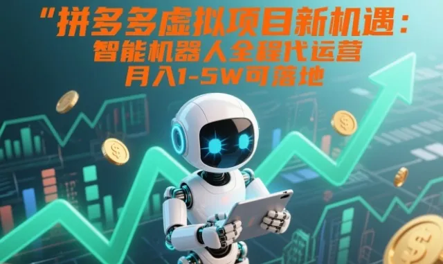 拼多多虚拟项目新机遇：智能机器人全程代运营，月入1-5W可落地【揭秘】-来缘阁