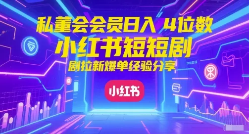 私董会会员日入4位数小红书红果短剧拉新爆单经验分享-来缘阁