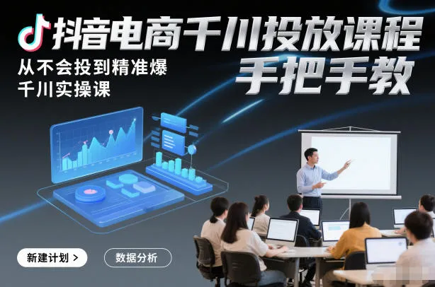抖音电商千川投放课程，从不会投到精准爆，千川实操课，手把手教-来缘阁