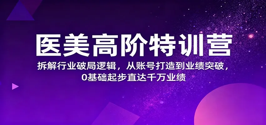 医美高阶特训营，拆解行业破局逻辑，从账号打造到业绩突破，0基础起步直达千万业绩-来缘阁