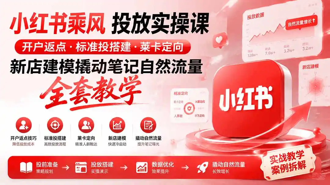 小红书乘风投放-100分钟实操课|开户返点·标准投搭建·莱卡定向,新店建模撬动笔记自然流量全套教学-来缘阁