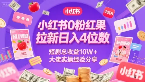 小红书0粉红果短剧拉新日入4位，数短剧总收益10W+大佬实操经验分享-来缘阁