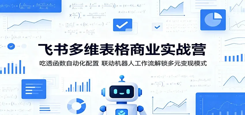 飞书多维表格商业实战营：吃透函数自动化配置，联动机器人工作流解锁多元变现模式-来缘阁