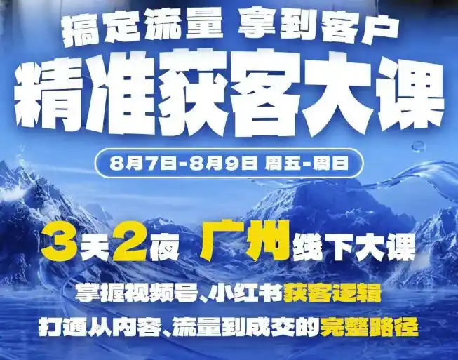 精准获客实战大课，掌握视频号、小红书获客逻辑，打通从内容、流量到成交的完整路径(广州站8.7-9)-来缘阁