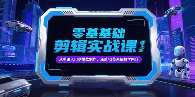 零基础抖音剪辑实战课，从剪映入门到爆款制作，涵盖42节系统教学内容-来缘阁