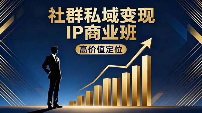 社群私域变现IP商业班，高价值定位,精准引流,私聊成交，实践年盈利破百万-来缘阁
