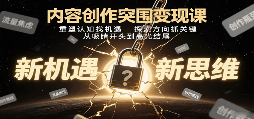 内容创作突围变现课:重塑认知找机遇,探索方向抓关键,从吸睛开头到高光结尾-来缘阁