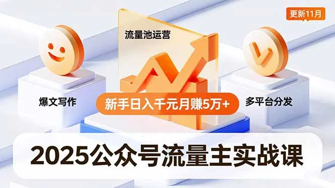 2025公众号流量主实战课，爆文写作、流量池运营、多平台分发，新手日入千元月赚5万+更新11月-来缘阁