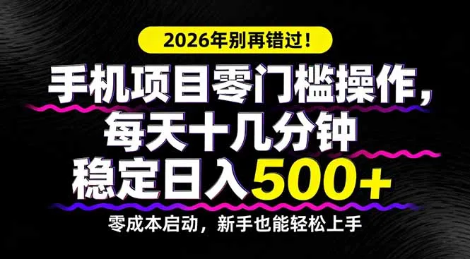 2026年别再错过！手机项目零门槛操作，每天十几分钟稳定日入500+-来缘阁
