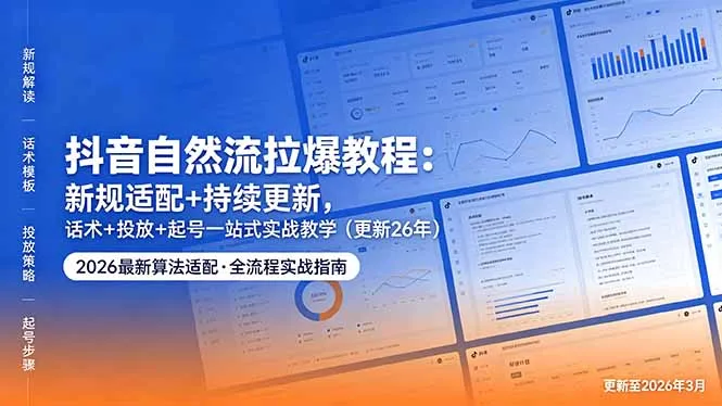 抖音自然流拉爆教程：新规适配+持续更新，话术+投放+起号一站式实战教学(更新26年5月11-来缘阁