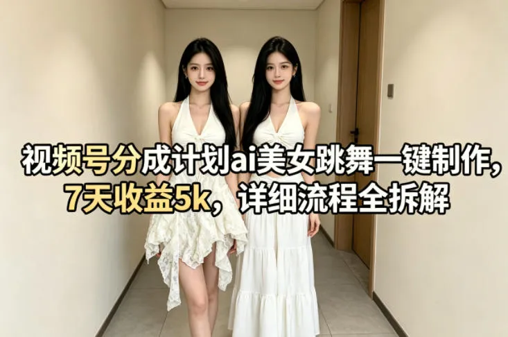 视频号分成计划ai美女跳舞一键制作，7天收益5k，详细流程全拆解-来缘阁