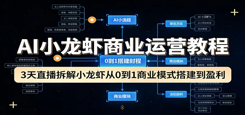 AI小龙虾商业运营教程：3天直播拆解小龙虾从0到1商业模式搭建到盈利-来缘阁
