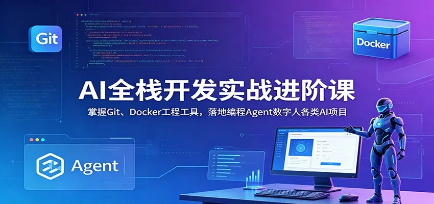 AI全栈开发实战进阶课：掌握Git、Docker工程工具，落地编程Agent数字人各类AI项目-来缘阁