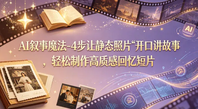 AI叙事魔法-4步让静态照片“开口讲故事”，轻松制作高质感回忆短片-来缘阁