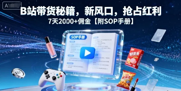 B站带货秘籍，新风口，抢占红利，7天2k+佣金【附SOP手册】-来缘阁