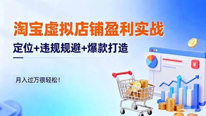 淘宝虚拟店铺盈利实战：定位+违规规避+爆款打造，月入过万很轻松！-来缘阁