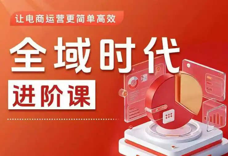 全域时代进阶课，更简单高效的全域投放实操，让电商运营更简单高效(更新0908)-来缘阁