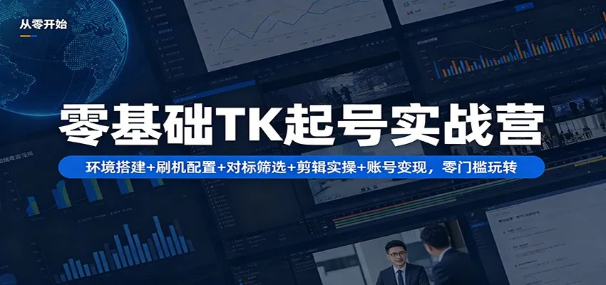 零基础TK起号实战营：环境搭建+ 刷机配置+对标筛选+剪辑实操+账号变现，零门槛玩转-来缘阁