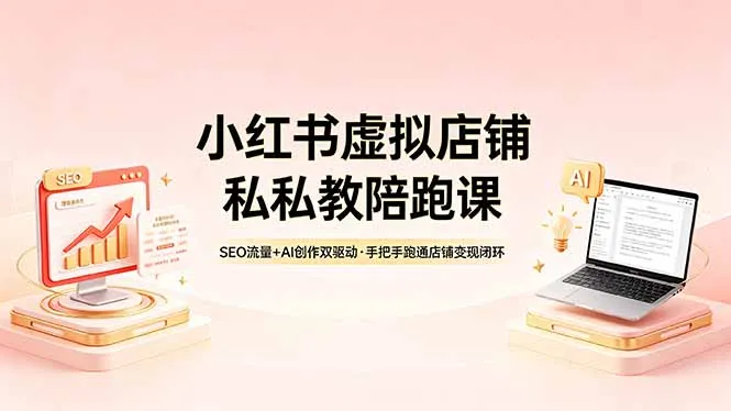 小红书虚拟店铺私教陪跑课，SEO流量+AI创作双驱动，手把手跑通店铺变现闭环-来缘阁