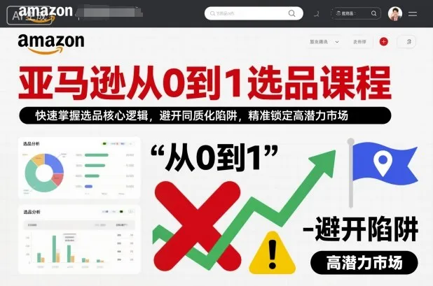亚马逊从0到1选品课程，快速掌握选品核心逻辑，避开同质化陷阱，精准锁定高潜力市场(更新)-来缘阁
