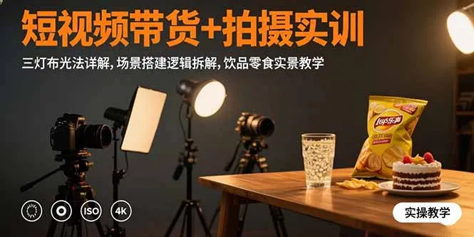 短视频带货+拍摄实训：三灯布光法详解,场景搭建逻辑拆解,饮品零食实景教学-来缘阁