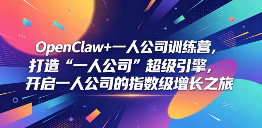 OpenClaw+一人公司训练营，打造“一人公司”超级引擎，开启一人公司的指数级增长之旅-来缘阁