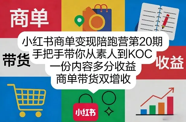 小红书商单变现陪跑营第20期，手把手带你从素人到KOC，一份内容多分收益，商单带货双增收-来缘阁