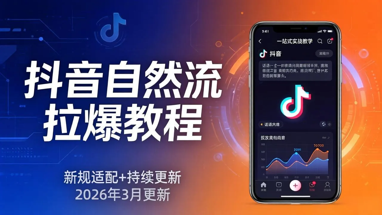 抖音自然流拉爆教程：新规适配+持续更新，话术+投放+起号一站式实战教学(更新26年3月-来缘阁