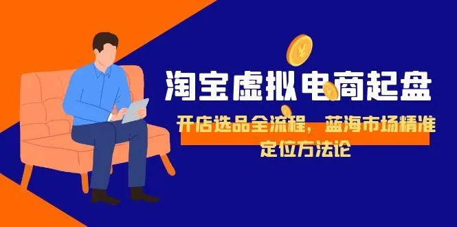 淘宝虚拟电商起盘，开店选品全流程，蓝海市场精准定位方法论-来缘阁