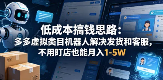 低成本搞钱思路：多多虚拟类目机器人解决发货和客服，不用盯店也能月入1-5W【揭秘】-来缘阁