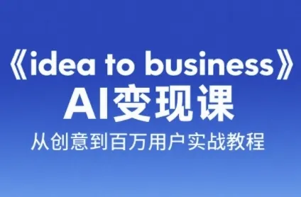 《idea to business》AI变成变现课，从创意到百万用户实战教程-来缘阁