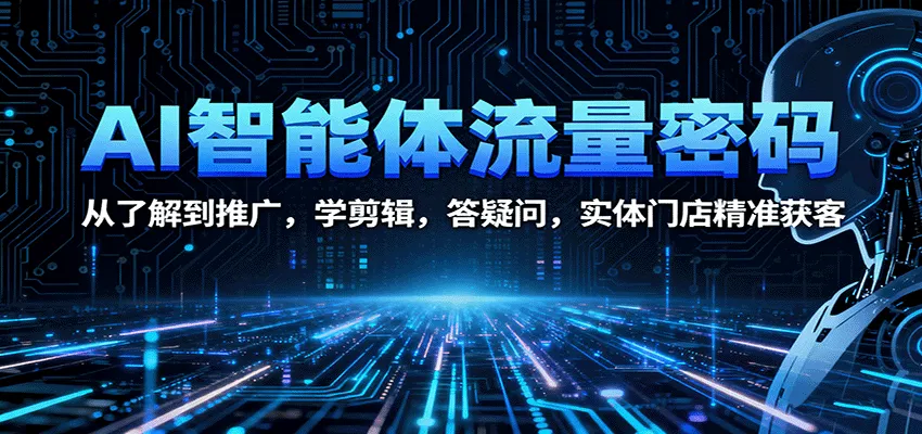 AI智能体流量密码：从了解到推广，学剪辑，答疑问，实体门店精准获客-来缘阁