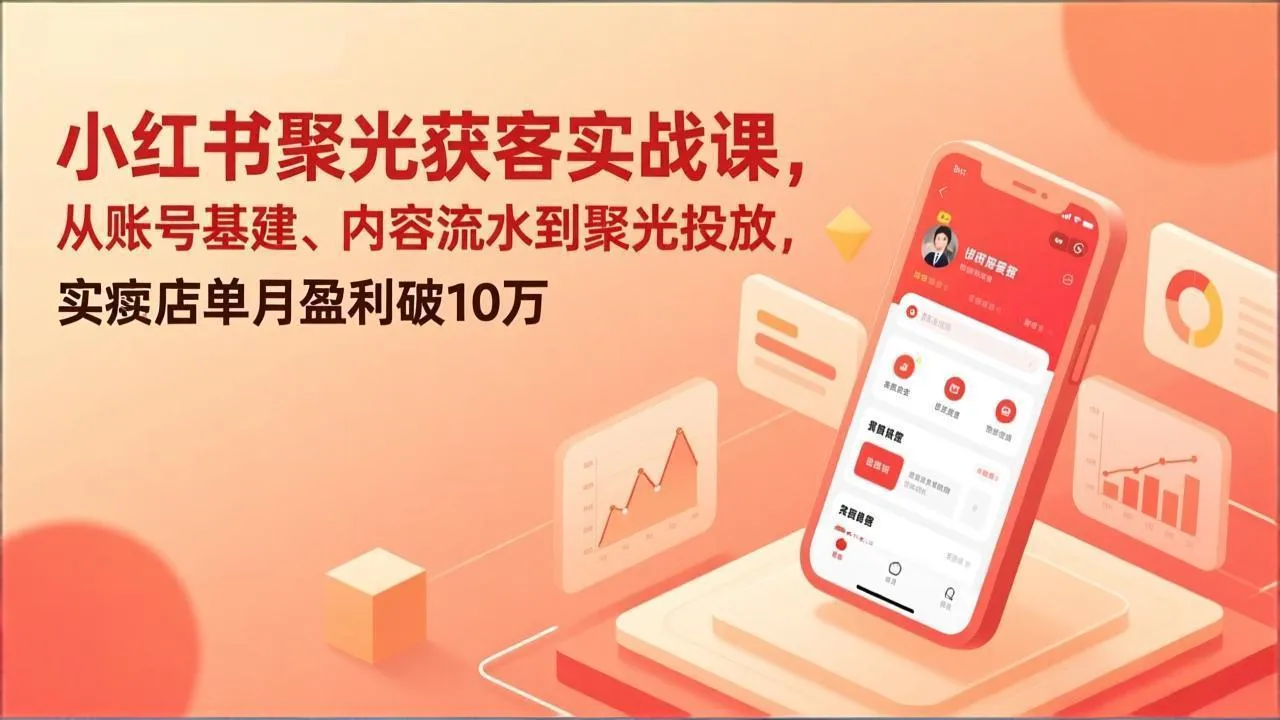 小红书聚光获客实战课，从账号基建、内容流水到聚光投放，实体店单月盈利破10万-来缘阁