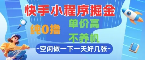 快手小程序掘金，纯0撸，单价高不养机 利用空闲时间做一做，一天好几张【揭秘】-来缘阁