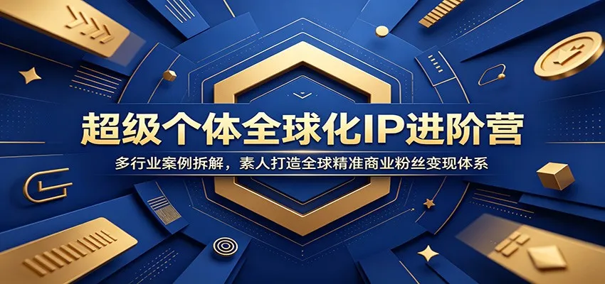 超级个体全球化IP进阶营：多行业案例拆解，素人打造全球精准商业粉丝变现体系-来缘阁