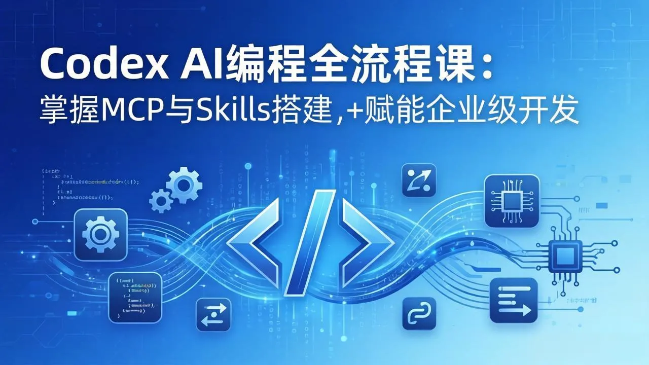 Codex AI编程全流程课:模块化教学+双项目实战,掌握MCP与Skills搭建,赋能企业级开发-来缘阁