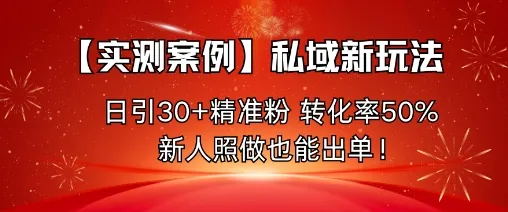 【实测案例】私域新玩法，日引30+精准粉，转化率50%，新人照做也能出单！-来缘阁