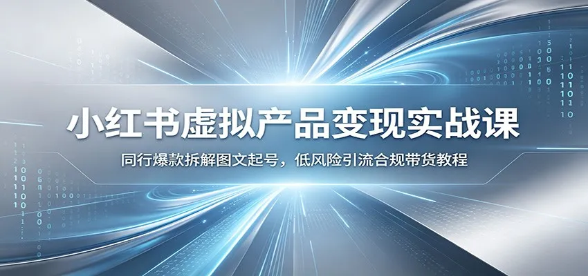 小红书虚拟产品变现实战课：同行爆款拆解图文起号，低风险引流合规带货教程-来缘阁