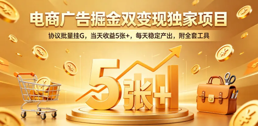 电商广告掘金双变现独家项目,协议批量挂G,当天收益5张+,每天稳定产出,附全套工具【揭秘】-来缘阁