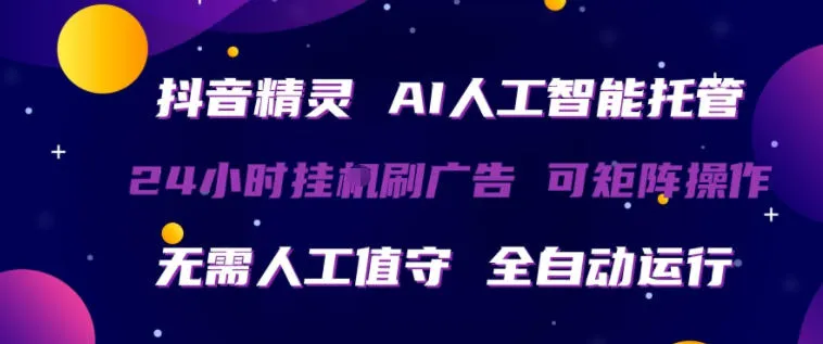 抖音精灵AI人工智能托管，24小时全自动刷广告，无需人工值守，可矩阵操作【揭秘】-来缘阁