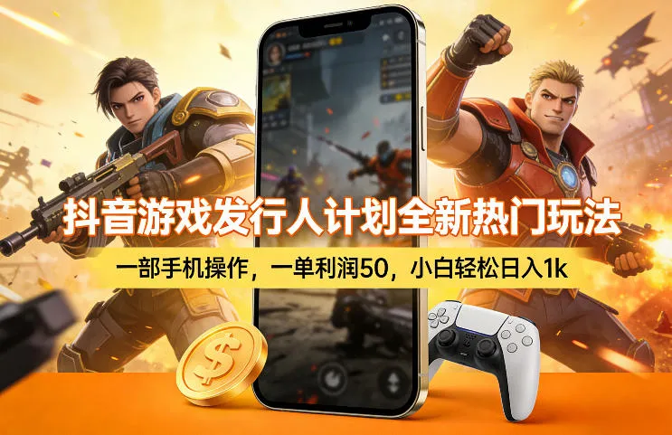 抖音游戏发行人计划全新热门玩法，一部手机操作，一单利润50，小白轻松日入1k【揭秘】-来缘阁