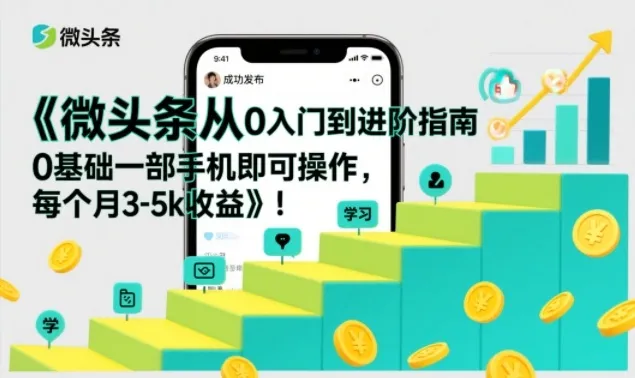 微头条从0入门到进阶指南，0基础一部手机即可操作，每个月3-5k收益-来缘阁
