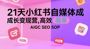 21天小红书自媒体成长变现营,高效 简单 AIGC SEO SOP