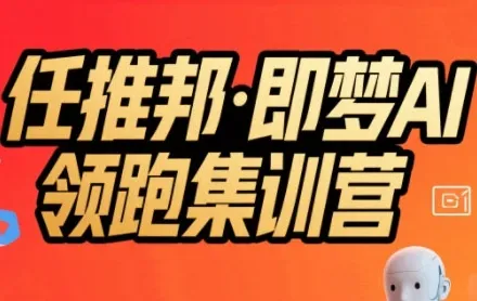 任推邦·即梦AI领跑集训营,低粉号冷启动,单条视频变现1.2W实操-来缘阁