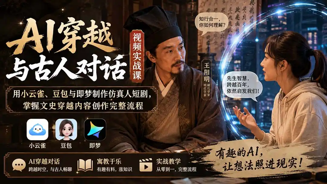 AI穿越与古人对话视频实战课：用小云雀、豆包与即梦制作仿真人短剧，掌握文史穿越内容创作完整流程-来缘阁
