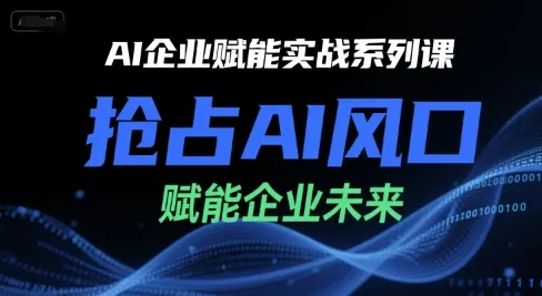 AI企业赋能实战系列课,抢占AI风口,赋能企业未来-来缘阁