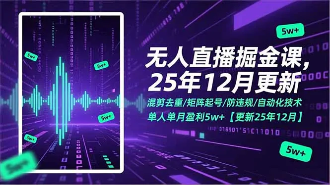 无人直播掘金课，混剪去重/矩阵起号/防违规/自动化技术，单人单月盈利5w+【更新25年12月】-来缘阁