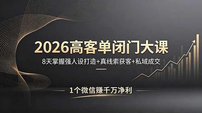 2026高客单闭门大课，8 天掌握强人设打造 + 真线索获客 + 私域成交，1 个微信赚千万净利-来缘阁