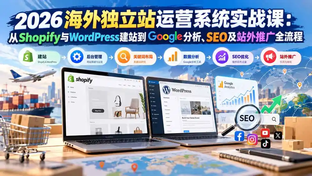 2026海外独立站运营系统实战课:从Shopify与WordPress建站到Google分析、SEO及站外推广全流程-来缘阁
